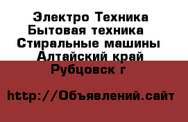 Электро-Техника Бытовая техника - Стиральные машины. Алтайский край,Рубцовск г.